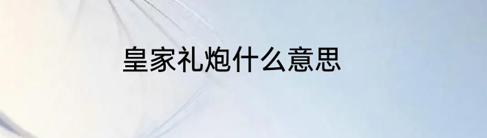皇家礼炮什么意思