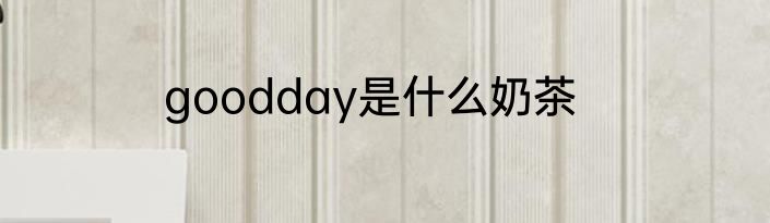 goodday是什么奶茶