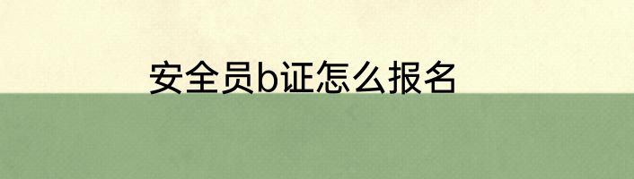 安全员b证怎么报名