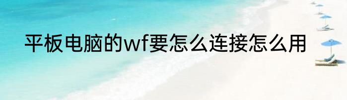 平板电脑的wf要怎么连接怎么用