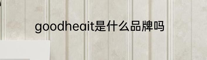 goodheait是什么品牌吗