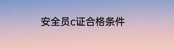 安全员c证合格条件