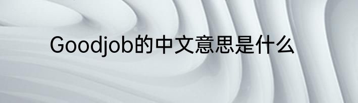 Goodjob的中文意思是什么