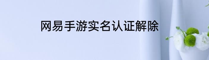 网易手游实名认证解除