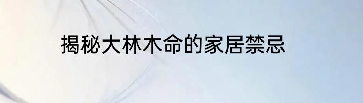 揭秘大林木命的家居禁忌