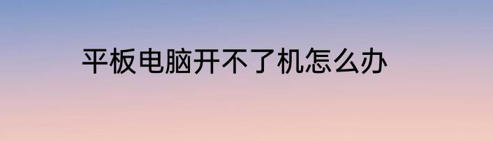 平板电脑开不了机怎么办