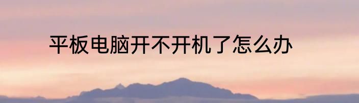 平板电脑开不开机了怎么办