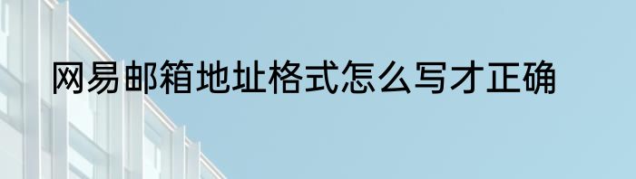 网易邮箱地址格式怎么写才正确