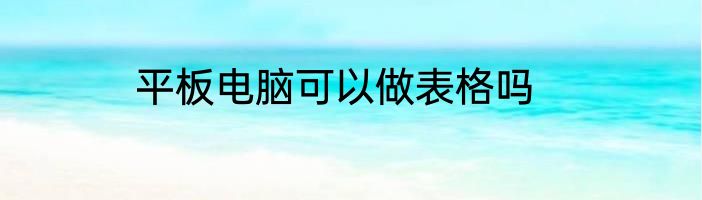 平板电脑可以做表格吗
