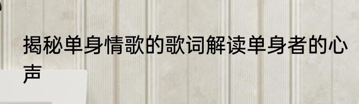 揭秘单身情歌的歌词解读单身者的心声