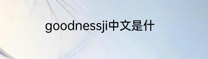 goodnessji中文是什