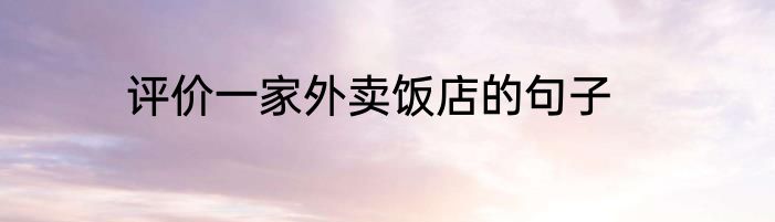 评价一家外卖饭店的句子