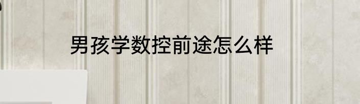 男孩学数控前途怎么样