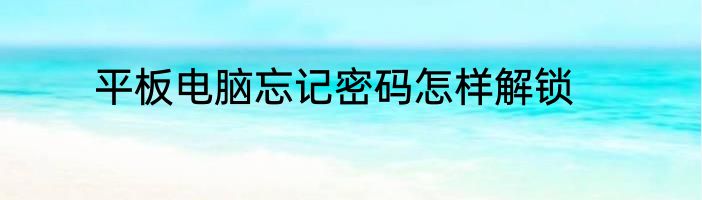 平板电脑忘记密码怎样解锁