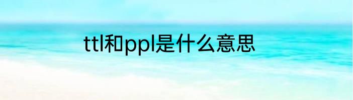 ttl和ppl是什么意思