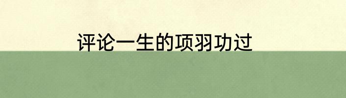 评论一生的项羽功过