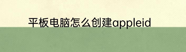 平板电脑怎么创建appleid