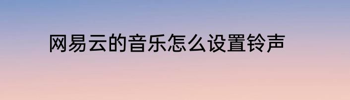 网易云的音乐怎么设置铃声
