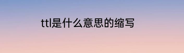 ttl是什么意思的缩写