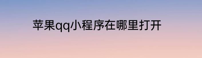 苹果qq小程序在哪里打开