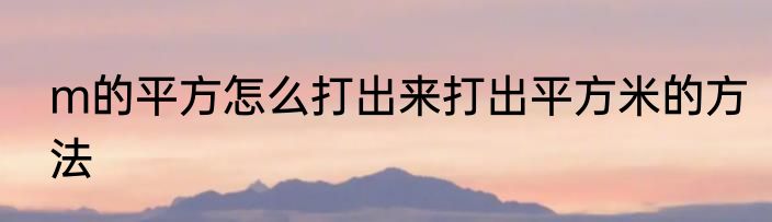 m的平方怎么打出来打出平方米的方法