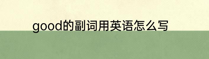 good的副词用英语怎么写