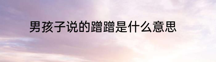 男孩子说的蹭蹭是什么意思