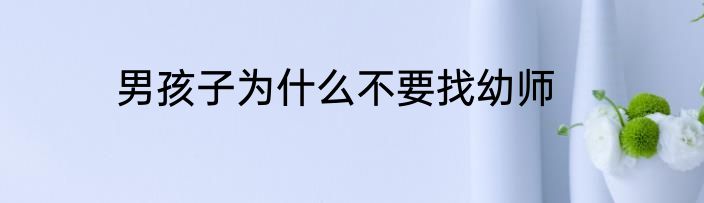 男孩子为什么不要找幼师