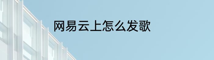 网易云上怎么发歌