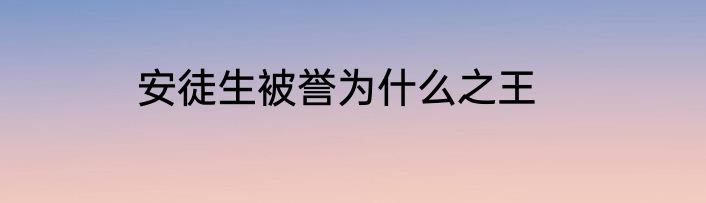 安徒生被誉为什么之王