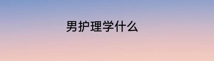 男护理学什么
