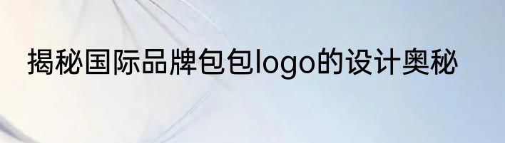揭秘国际品牌包包logo的设计奥秘