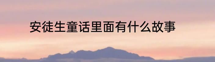 安徒生童话里面有什么故事