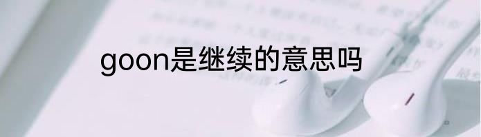 goon是继续的意思吗