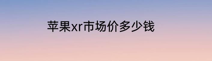 苹果xr市场价多少钱