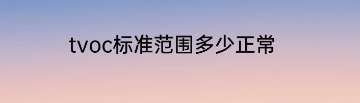 tvoc标准范围多少正常