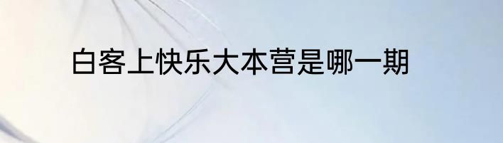 白客上快乐大本营是哪一期