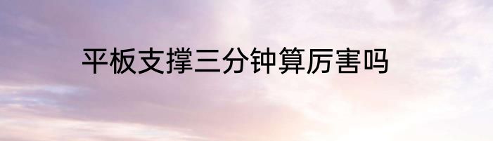 平板支撑三分钟算厉害吗