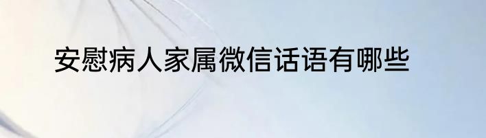 安慰病人家属微信话语有哪些
