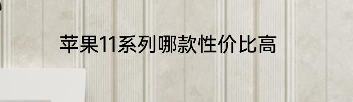 苹果11系列哪款性价比高