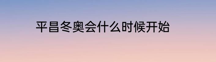 平昌冬奥会什么时候开始