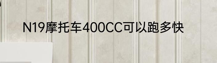 N19摩托车400CC可以跑多快