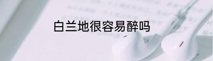 白兰地很容易醉吗