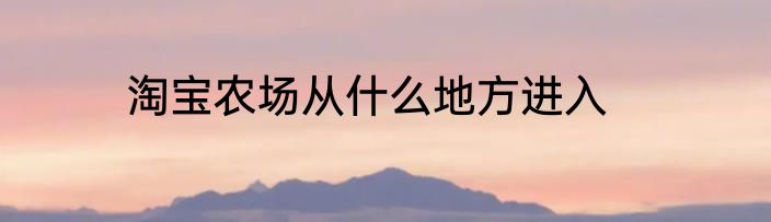 淘宝农场从什么地方进入