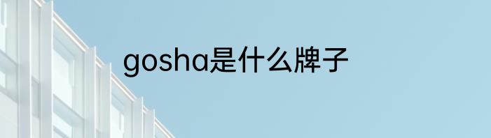gosha是什么牌子