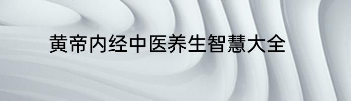 黄帝内经中医养生智慧大全