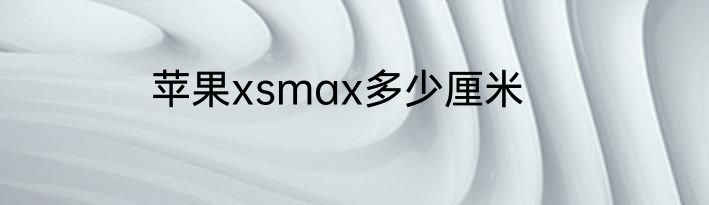苹果xsmax多少厘米