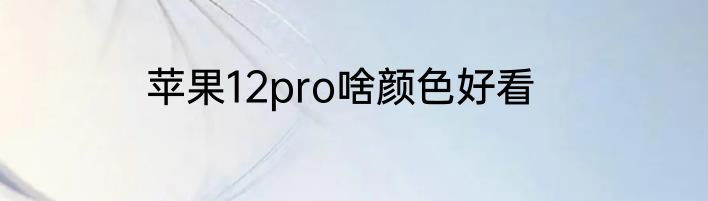 苹果12pro啥颜色好看