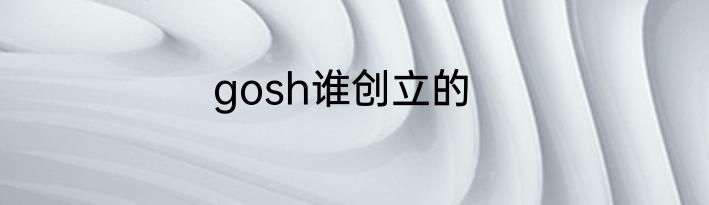 gosh谁创立的