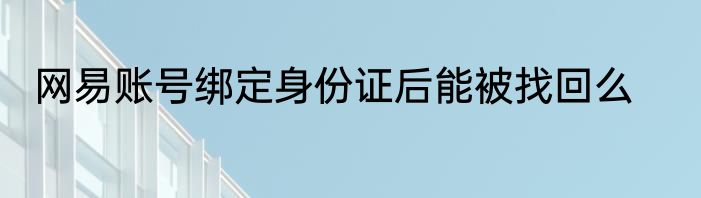网易账号绑定身份证后能被找回么